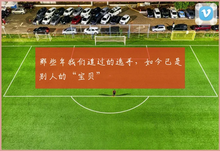 那些年我们追过的选手，如今已是别人的“宝贝”