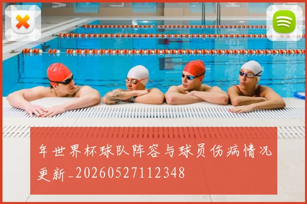 年世界杯球队阵容与球员伤病情况更新_20260527112348