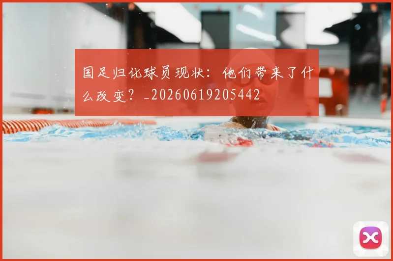 国足归化球员现状:他们带来了什么改变?_20260619205442