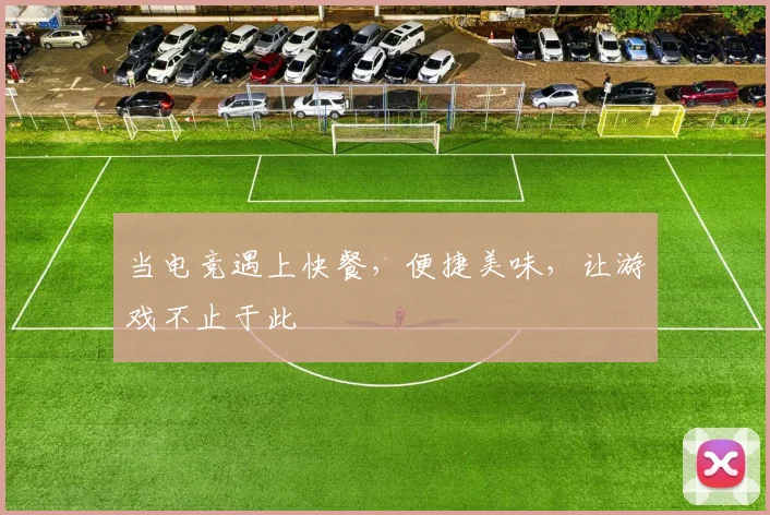 当电竞遇上快餐，便捷美味，让游戏不止于此