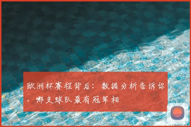 欧洲杯赛程背后:数据分析告诉你,哪支球队最有冠军相