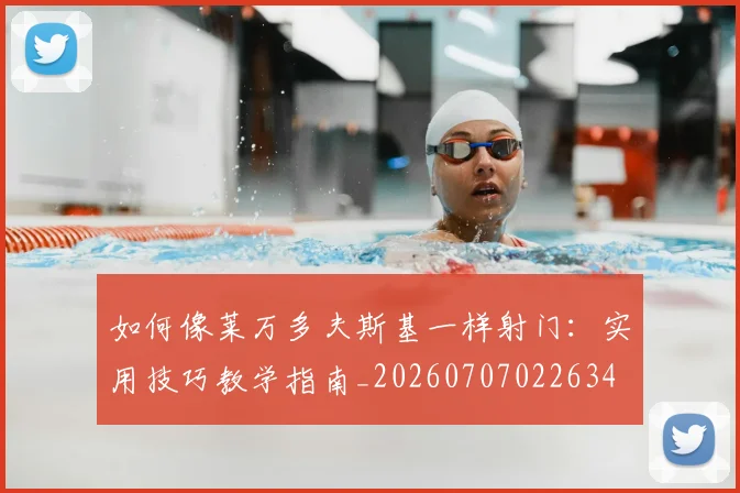 如何像莱万多夫斯基一样射门:实用技巧教学指南_20260707022634