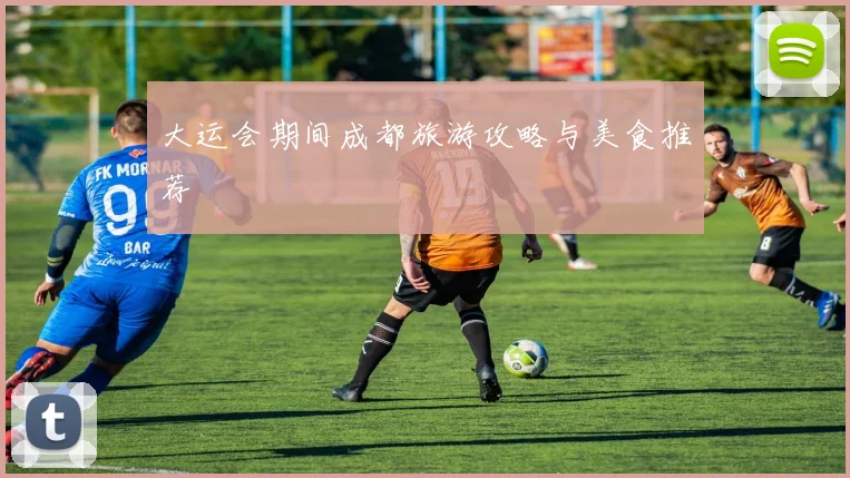 大运会期间成都旅游攻略与美食推荐