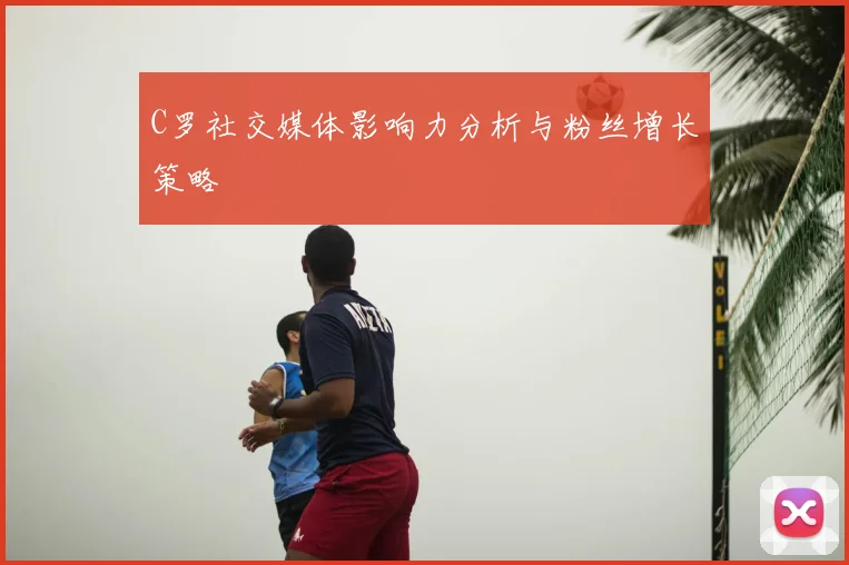 C罗社交媒体影响力分析与粉丝增长策略