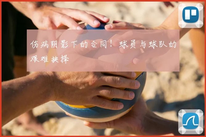 伤病阴影下的合同!球员与球队的艰难抉择