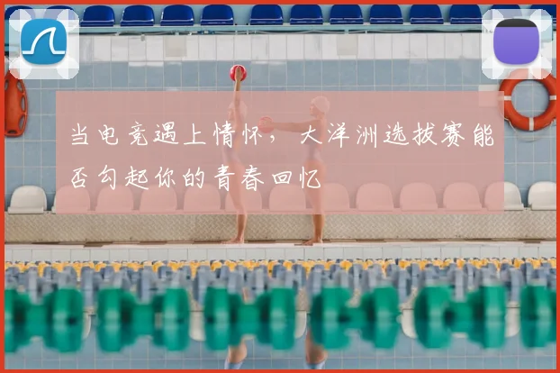 当电竞遇上情怀，大洋洲选拔赛能否勾起你的青春回忆