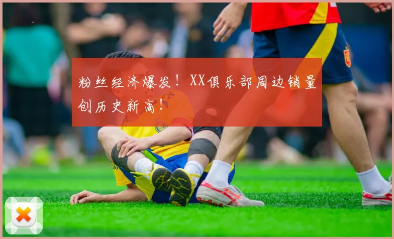 粉丝经济爆发！XX俱乐部周边销量创历史新高！
