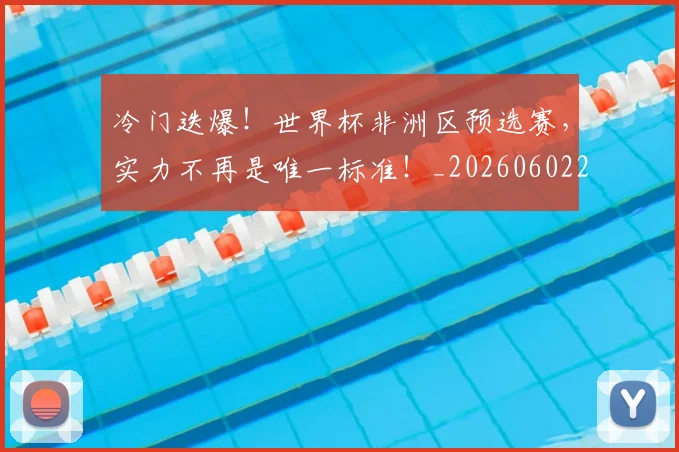 冷门迭爆!世界杯非洲区预选赛,实力不再是唯一标准!_20260602212501