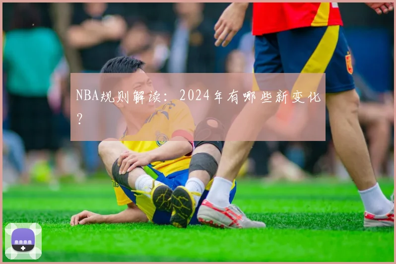 NBA规则解读：2024年有哪些新变化？