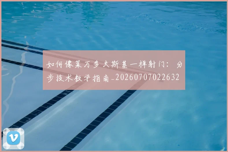 如何像莱万多夫斯基一样射门:分步技术教学指南_20260707022632
