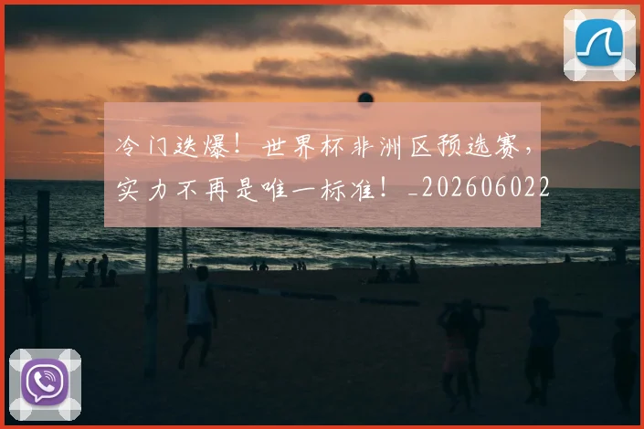 冷门迭爆！世界杯非洲区预选赛，实力不再是唯一标准！_20260602212501