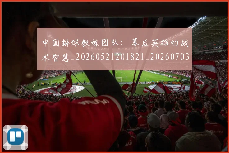 中国排球教练团队：幕后英雄的战术智慧_20260521201821_20260703204859