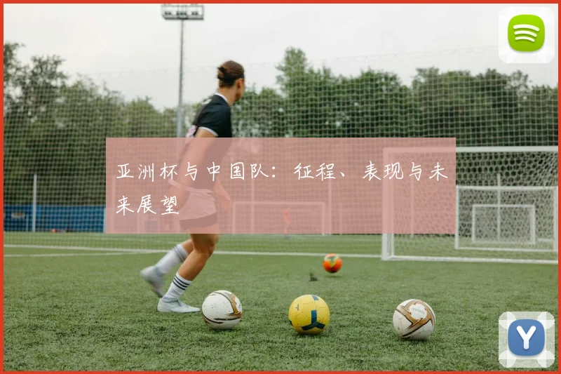 亚洲杯与中国队:征程、表现与未来展望
