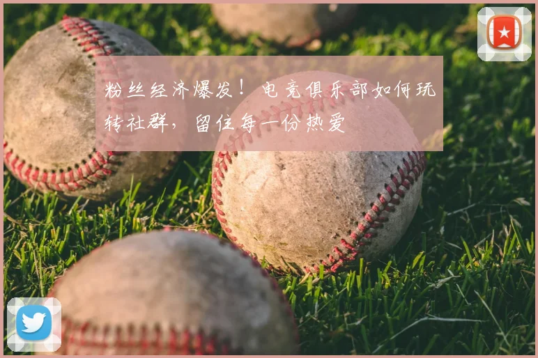 粉丝经济爆发!电竞俱乐部如何玩转社群,留住每一份热爱
