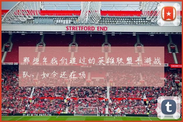 那些年我们追过的英雄联盟手游战队,如今还在吗