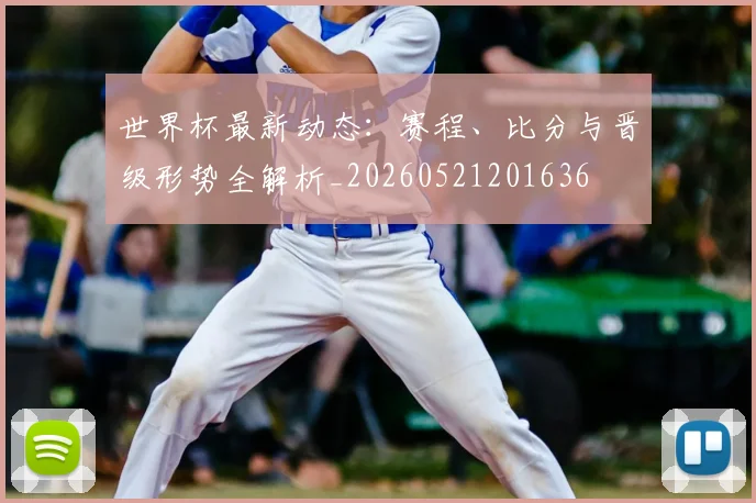 世界杯最新动态：赛程、比分与晋级形势全解析_20260521201636