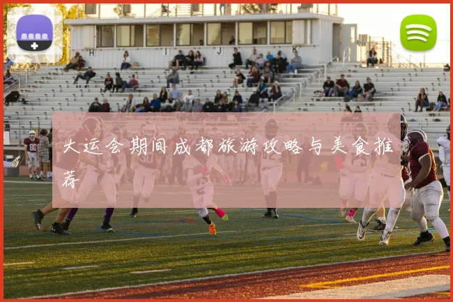 大运会期间成都旅游攻略与美食推荐