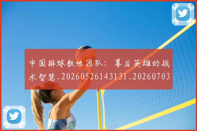 中国排球教练团队:幕后英雄的战术智慧_20260526143131_20260703204900
