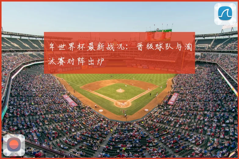 年世界杯最新战况:晋级球队与淘汰赛对阵出炉