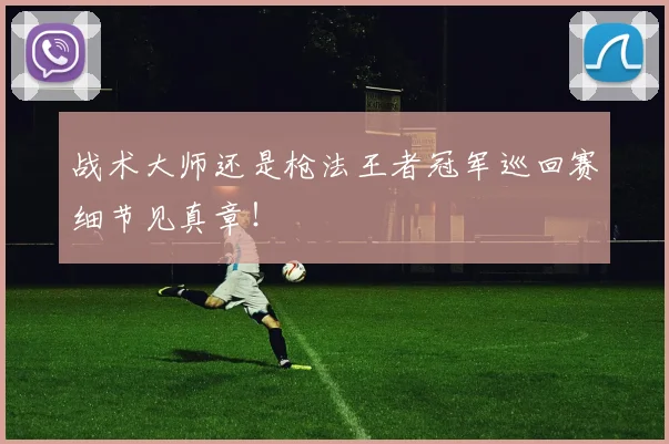 战术大师还是枪法王者冠军巡回赛细节见真章！
