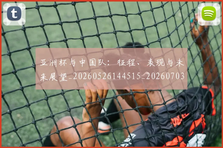 亚洲杯与中国队:征程、表现与未来展望_20260526144515_20260703213252