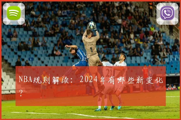 NBA规则解读：2024年有哪些新变化？