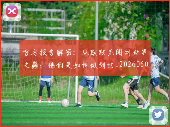 官方报告解密:从默默无闻到世界之巅,他们是如何做到的_20260604144739