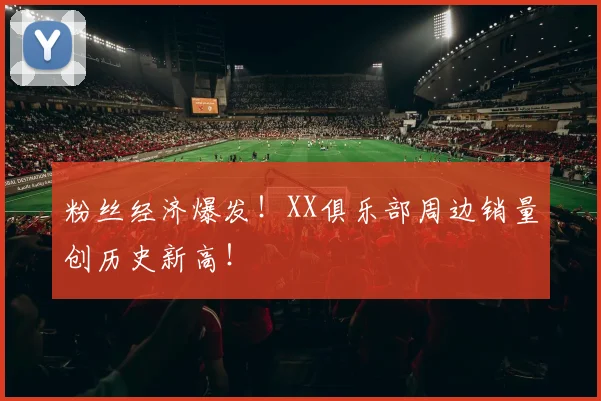 粉丝经济爆发!XX俱乐部周边销量创历史新高!