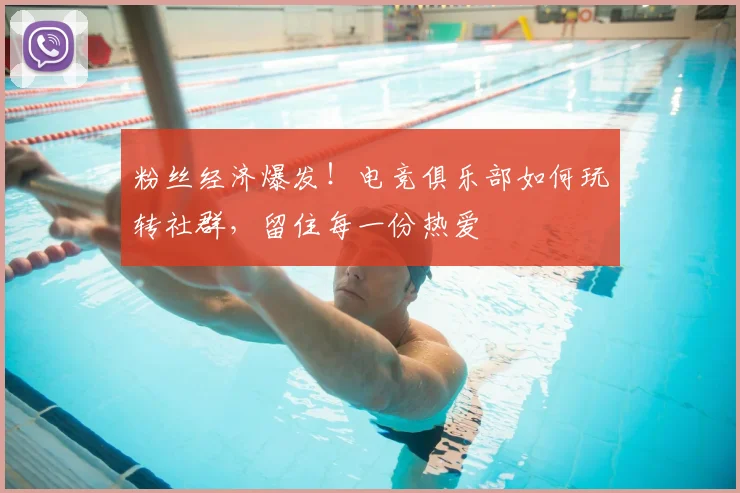 粉丝经济爆发！电竞俱乐部如何玩转社群，留住每一份热爱