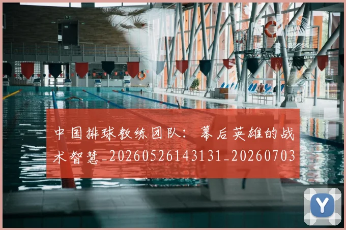 中国排球教练团队:幕后英雄的战术智慧_20260526143131_20260703204900