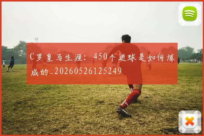 C罗皇马生涯：450个进球是如何炼成的_20260526125249